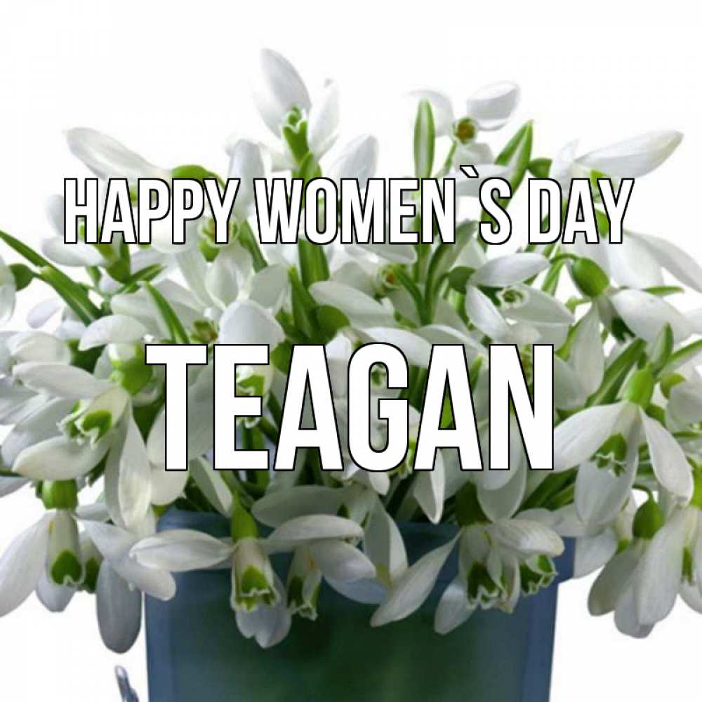 Greetings card с именем, Teagan happy women`s day цветы к международному женскому дню Greetings with text for free download 